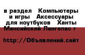  в раздел : Компьютеры и игры » Аксессуары для ноутбуков . Ханты-Мансийский,Лангепас г.